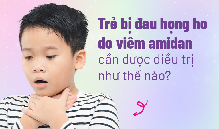 Trẻ bị đau họng ho do viêm amidan cần được điều trị như thế nào?