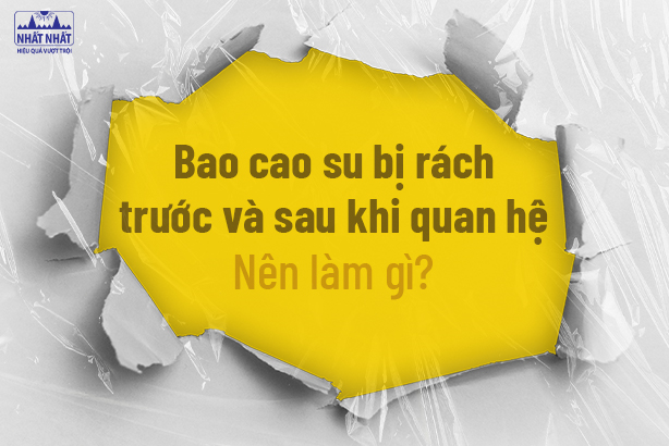 Bao cao su bị rách trước và sau khi quan hệ: Nên làm gì?