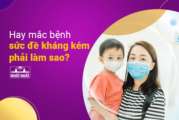 Hay mắc bệnh, sức đề kháng kém phải làm sao?
