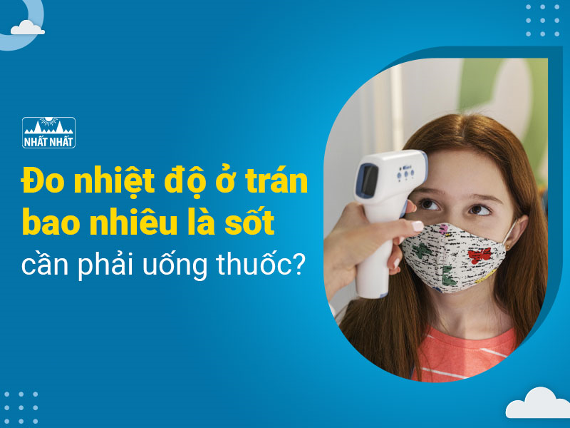 Đo nhiệt độ ở trán bao nhiêu là sốt cần phải uống thuốc?