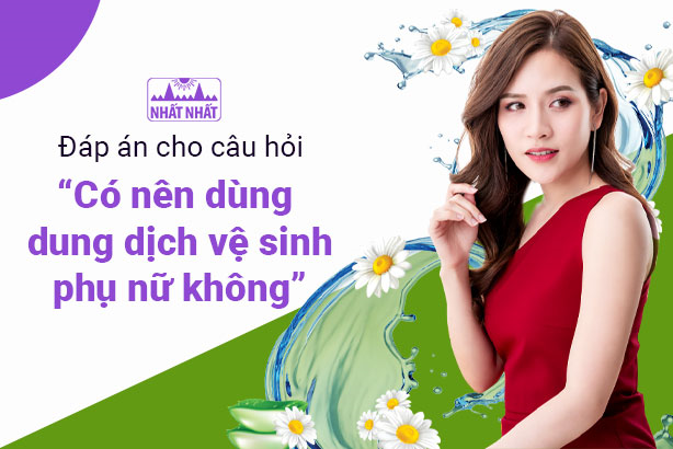 Đáp án cho câu hỏi: “Có nên dùng dung dịch vệ sinh phụ nữ không?”