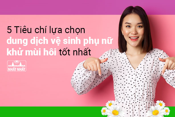 5 tiêu chí lựa chọn dung dịch vệ sinh phụ nữ khử mùi hôi