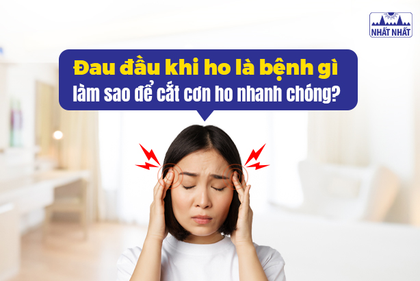 Đau đầu khi ho là bệnh gì, làm sao để cắt cơn ho nhanh chóng?