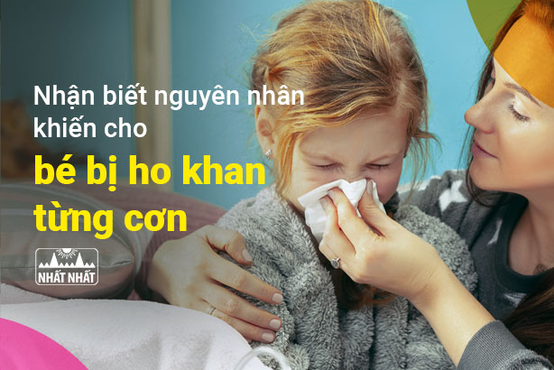 Nhận biết nguyên nhân khiến cho bé bị ho khan từng cơn