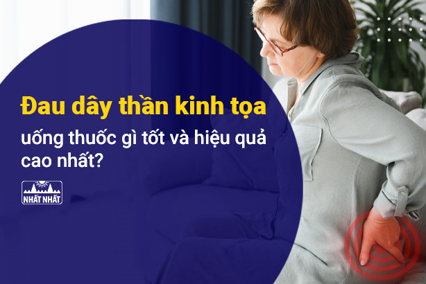 Đau dây thần kinh tọa uống thuốc gì tốt và hiệu quả cao?