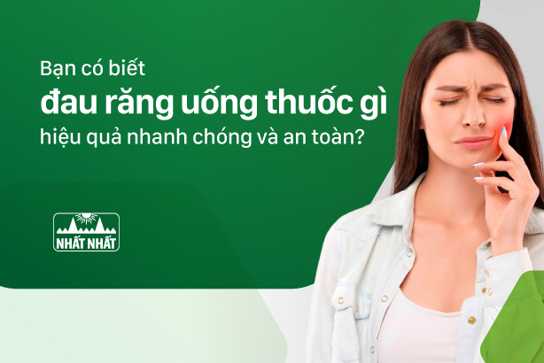 Bạn có biết đau răng uống thuốc gì hiệu quả nhanh chóng và an toàn?