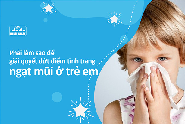 Phải làm sao để giải quyết dứt điểm tình trạng ngạt mũi ở trẻ em?