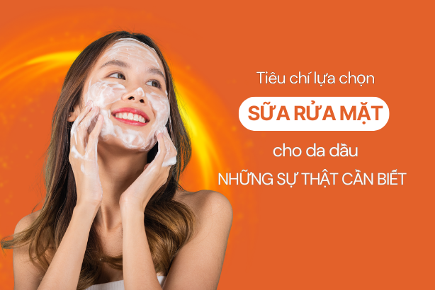 Tiêu chí lựa chọn sữa rửa mặt cho da dầu: Những sự thật cần biết