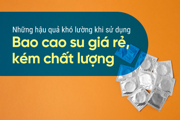 Những hậu quả khó lường khi sử dụng bao cao su giá rẻ, kém chất lượng