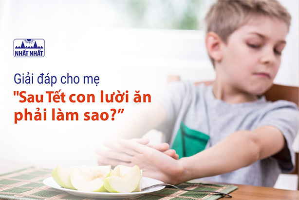 Giải đáp cho mẹ “Sau Tết con lười ăn phải làm sao?”
