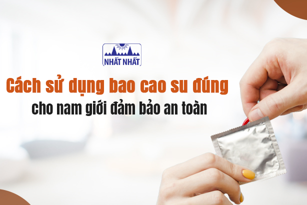 Cách sử dụng bao cao su đúng cho nam giới đảm bảo an toàn