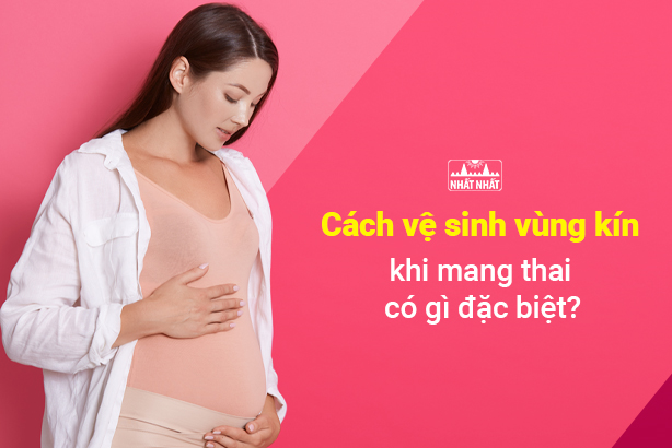 Cách vệ sinh vùng kín khi mang thai có gì đặc biệt ?