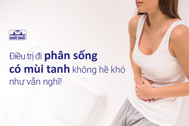 Điều trị đi phân sống có mùi tanh không hề khó như vẫn nghĩ!