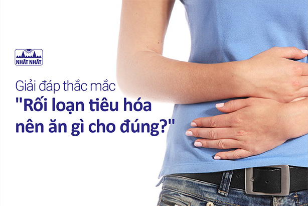 Giải đáp thắc mắc “Rối loạn tiêu hóa nên ăn gì cho đúng?”