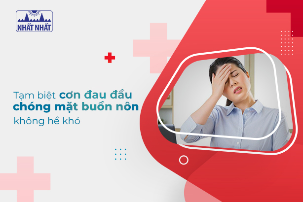 Tạm biệt cơn đau đầu chóng mặt buồn nôn không hề khó!