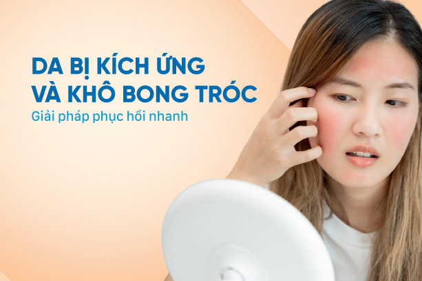 Da bị kích ứng và khô bong tróc: Giải pháp phục hồi nhanh