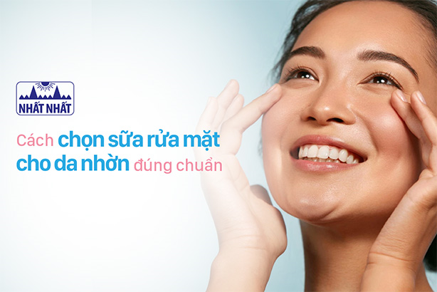 Cách chọn sữa rửa mặt cho da nhờn đúng chuẩn