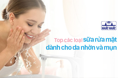 Top các loại sữa rửa mặt dành cho da nhờn và mụn tốt nhất