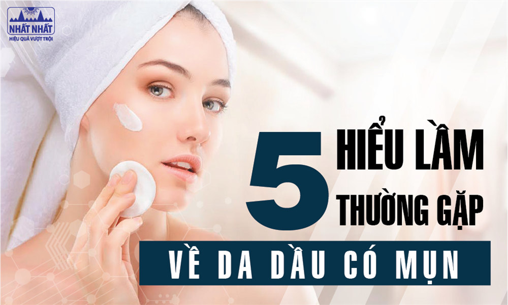 Bật mí 5 điều hiểu lầm về da dầu mụn không phải ai cũng biết