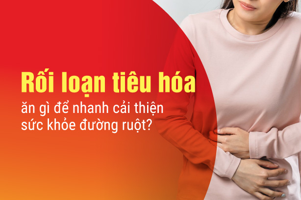 Rối loạn tiêu hóa ăn gì để nhanh cải thiện sức khỏe đường ruột?