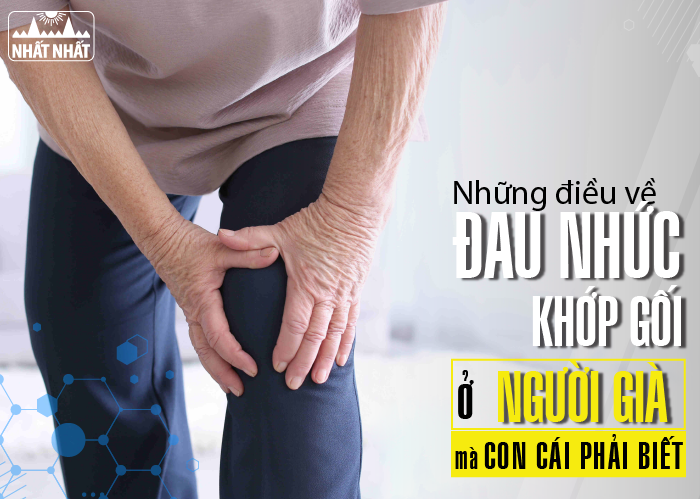 Những điều về bệnh đau nhức khớp gối ở người già mà con cái phải biết 