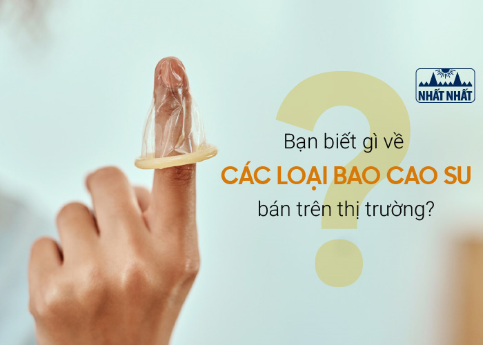 Bạn biết gì về các loại bao cao su bán trên thị trường