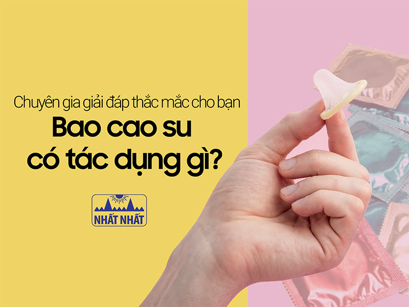 Chuyên gia giải đáp thắc mắc cho bạn “Bao cao su có tác dụng gì?”