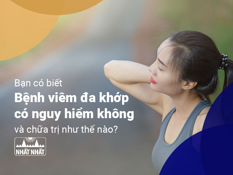 Bạn có biết “Bệnh viêm đa khớp có nguy hiểm không và chữa trị như thế nào?”