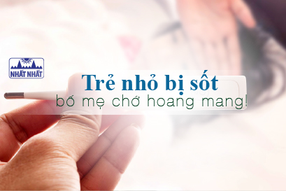 Trẻ nhỏ bị sốt, bố mẹ chớ hoang mang!
