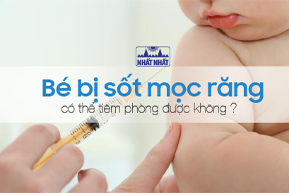 Bé bị sốt mọc răng có thể tiêm phòng được không?