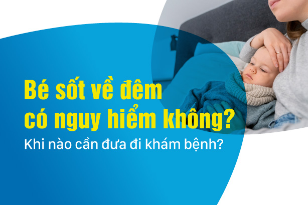 Bé sốt về đêm có nguy hiểm không? Khi nào cần đưa đi khám bệnh?