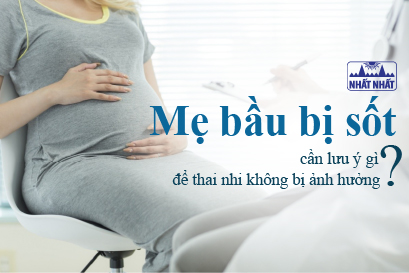 Mẹ bầu bị sốt cần lưu ý gì để thai nhi không bị ảnh hưởng?
