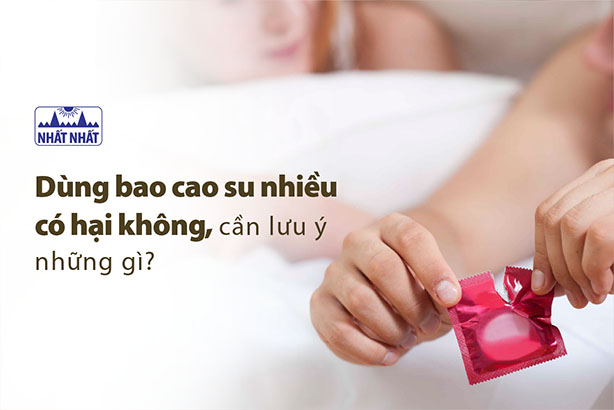 Dùng bao cao su nhiều có hại không, cần lưu ý những gì?