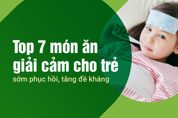 Top 7 món ăn giải cảm cho trẻ sớm phục hồi, tăng đề kháng