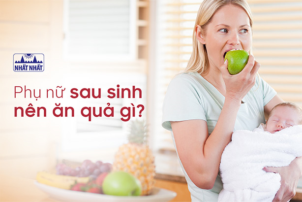 Phụ nữ sau sinh nên ăn quả gì và không nên ăn quả gì?