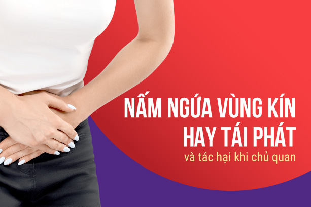 Nấm ngứa vùng kín hay tái phát và tác hại khi chủ quan
