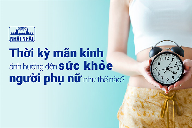 Thời kỳ mãn kinh ảnh hưởng đến sức khỏe người phụ nữ như thế nào?