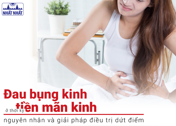 Đau bụng kinh tiền mãn kinh – Nguyên nhân và cách điều trị dứt điểm