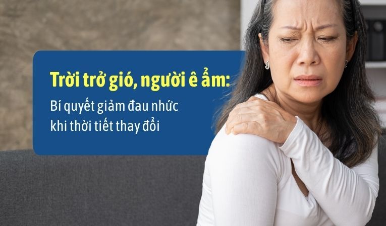 Trời trở gió, người ê ẩm: Bí quyết giảm đau nhức khắp người khi thời tiết thay đổi