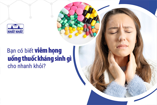 Bạn có biết viêm họng uống thuốc kháng sinh gì cho nhanh khỏi?