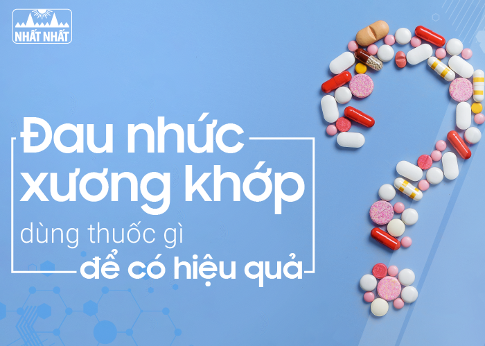 Đau nhức xương khớp dùng thuốc gì để có hiệu quả?