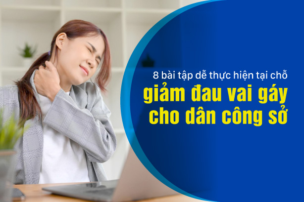 8 bài tập dễ thực hiện tại chỗ giảm đau vai gáy cho dân công sở