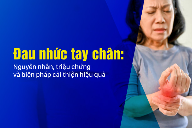 Đau nhức tay chân: Nguyên nhân, triệu chứng và biện pháp cải thiện