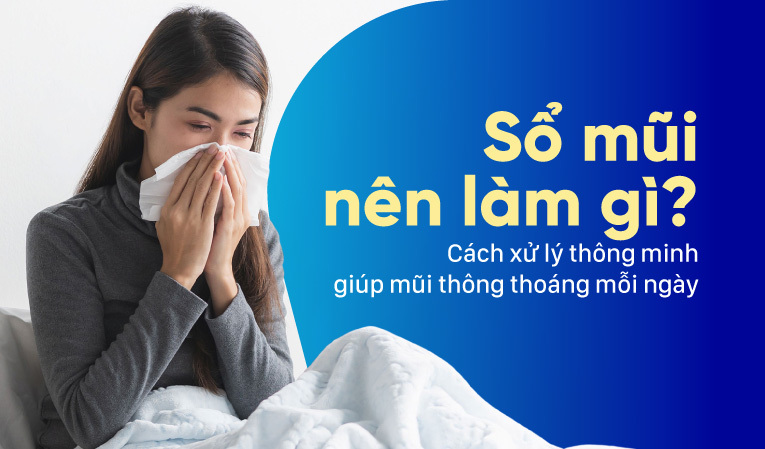 Sổ mũi nên làm gì? Cách xử lý thông minh giúp mũi thông thoáng
