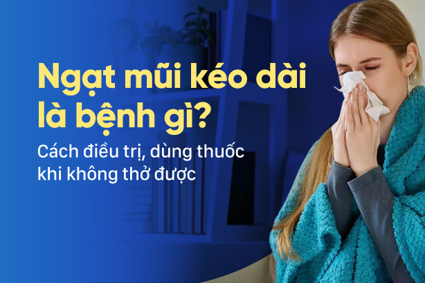 Ngạt mũi kéo dài là bệnh gì? Cách điều trị khi không thở được