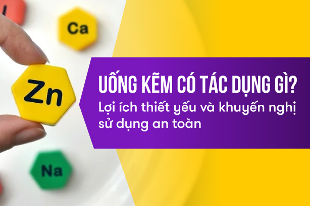 Uống kẽm có tác dụng gì? Lợi ích thiết yếu và khuyến nghị sử dụng